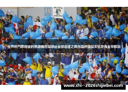 世界杯門票背後的熱潮機會與球迷全球追逐之旅市場價值與文化意義全景解讀