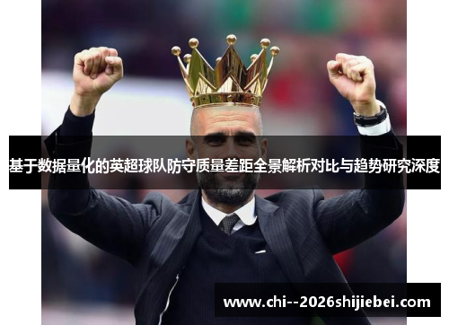 基于数据量化的英超球队防守质量差距全景解析对比与趋势研究深度