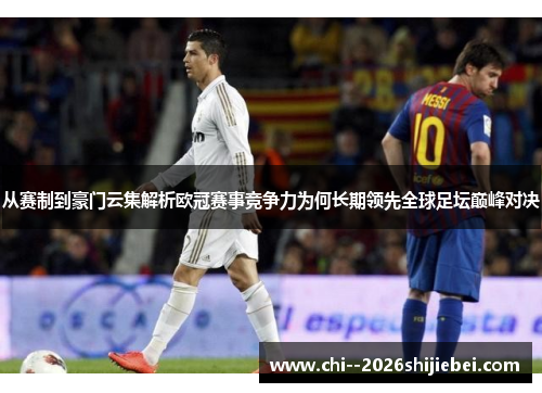 从赛制到豪门云集解析欧冠赛事竞争力为何长期领先全球足坛巅峰对决 从赛制到豪门云集解析欧冠赛事竞争力为何长期领先全球足坛巅峰对决