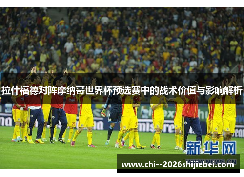 拉什福德对阵摩纳哥世界杯预选赛中的战术价值与影响解析