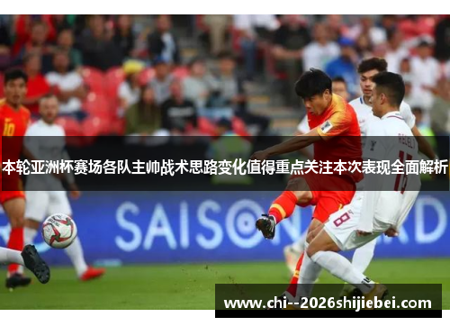 本轮亚洲杯赛场各队主帅战术思路变化值得重点关注本次表现全面解析 本轮亚洲杯赛场各队主帅战术思路变化值得重点关注本次表现全面解析