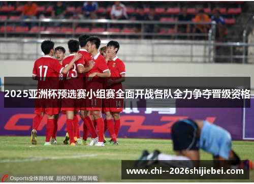 2025亚洲杯预选赛小组赛全面开战各队全力争夺晋级资格