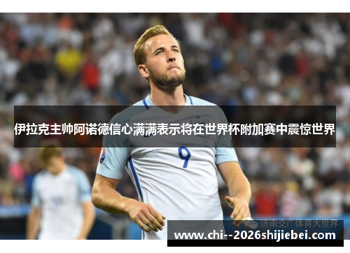 伊拉克主帅阿诺德信心满满表示将在世界杯附加赛中震惊世界