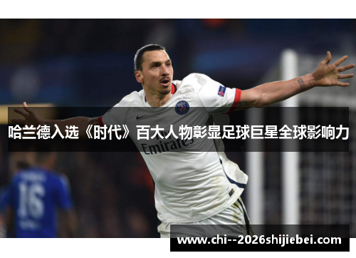 哈兰德入选《时代》百大人物彰显足球巨星全球影响力 哈兰德入选《时代》百大人物彰显足球巨星全球影响力