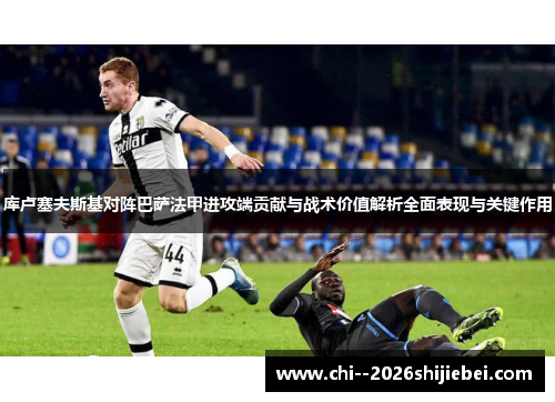 库卢塞夫斯基对阵巴萨法甲进攻端贡献与战术价值解析全面表现与关键作用 库卢塞夫斯基对阵巴萨法甲进攻端贡献与战术价值解析全面表现与关键作用
