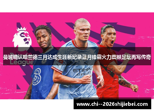 曼城确认哈兰德三月达成生涯新纪录蓝月锋霸火力震撼足坛再写传奇