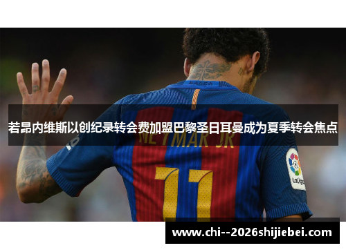 若昂内维斯以创纪录转会费加盟巴黎圣日耳曼成为夏季转会焦点