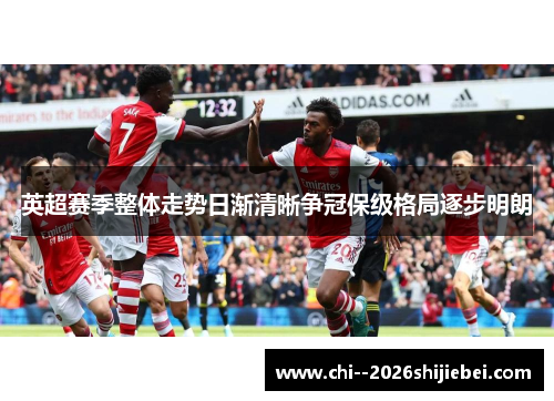 英超赛季整体走势日渐清晰争冠保级格局逐步明朗